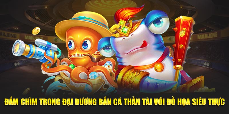 Đắm chìm trong đại dương Bắn Cá Thần Tài với đồ họa siêu thực